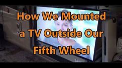How We Mounted Our TV Outside Our Fifth Wheel // Full Time RV