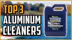 Best Aluminum Cleaners 2024 - Top 3 Best Aluminum Cleaner Reviews