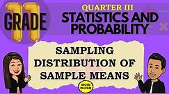 SAMPLING DISTRIBUTIONS OF SAMPLE MEANS || GRADE 11 STATISTICS AND PROBABILITY Q3