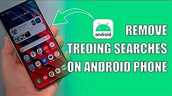 How to Remove Trending Searches on Android Phone