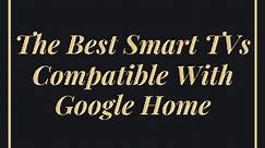 The Best Smart TVs Compatible With Google Home - My Automated Palace