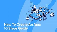 How To Create an App: 10-Step Guide