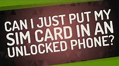 Can I just put my SIM card in an unlocked phone?