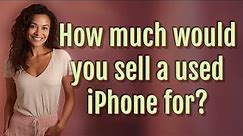 How much would you sell a used iPhone for?