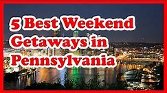 5 Best Weekend Getaways in Pennsylvania