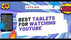 14 Best Tablets for Watching Youtube (Works for 1080p)