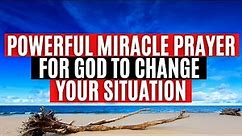 Say This Powerful Miracle Prayer For God To Change Your Situation [Receive God's Miracle!]