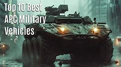 Top 10 Best APC Military Vehicles Unleashed: See What's Dominating the Battlefield!