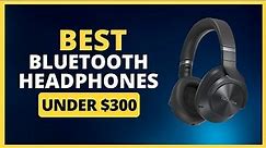 Best Bluetooth Headphones Under $300 In 2024