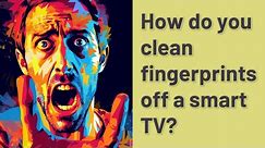How do you clean fingerprints off a smart TV?