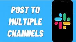 How To Post To Multiple Channels On Slack