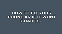 How to fix your iphone xr if it wont charge?