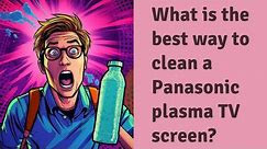 What is the best way to clean a Panasonic plasma TV screen?