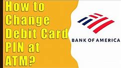How to Change Debit Card PIN at Bank of America ATM?