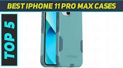 Top 5 Best Iphone 11 Pro Max Cases in 2024