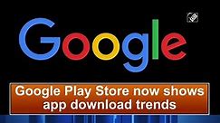 Google Play Store now shows app download trends