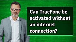 Can TracFone be activated without an internet connection?
