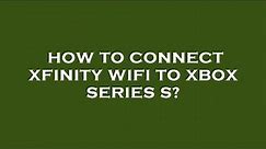 How to connect xfinity wifi to xbox series s?