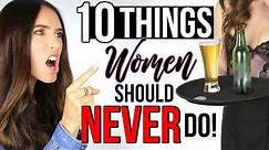 10 Things Women Should NEVER Do!