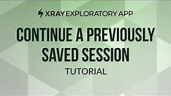 How to continue a previously saved session in Xray Exploratory App