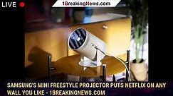 Samsung's mini Freestyle projector puts Netflix on any wall you like - 1BREAKINGNEWS.COM