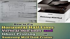 How to Fix Horizontal half lines, thin vertical lines and ghost Printing in Samsung M2876nd printer