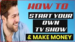 How To Start Your Own TV Show And Make Money [MUST SEE]