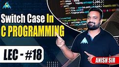 Lect.#18 Switch Case in C Programming || by Anish Sir