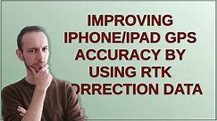 Apple: Improving iPhone/iPad GPS accuracy by using RTK correction data