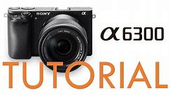 Sony a6300 Overview Tutorial