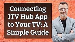 Connecting ITV Hub App to Your TV: A Simple Guide