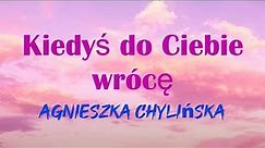Agnieszka Chylińska - Kiedyś do Ciebie wrócę (Tekst / Lyrics)