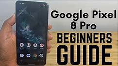 Google Pixel 8 Pro - Complete Beginners Guide