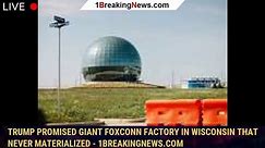 Trump promised giant Foxconn factory in Wisconsin that never materialized - 1breakingnews.com