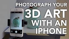 Photographing your 3D Art with an iPhone/Smartphone