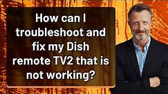 How can I troubleshoot and fix my Dish remote TV2 that is not working?