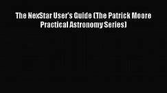 PDF Download The NexStar User's Guide (The Patrick Moore Practical Astronomy Series) Read Full