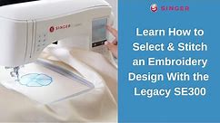 Learn How to Select & Stitch an Embroidery Design with the SINGER® Legacy™ SE300/SE340 Machines