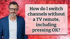 How do I switch channels without a TV remote, including pressing OK?