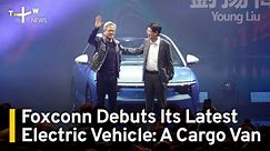 Foxconn Debuts Cargo Van EV; Electric SUV To Appear on Roads in Early 2024 | TaiwanPlus News
