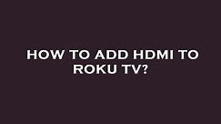 How to add hdmi to roku tv?