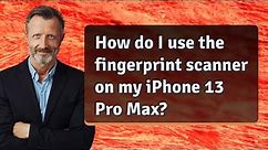 How do I use the fingerprint scanner on my iPhone 13 Pro Max?