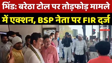 Bhind News: Baretha Toll Plaza पर तोड़फोड़ मामले में एक्शन, BSP नेता पर ...