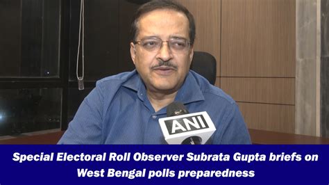 Special electoral roll observer Subrata Gupta briefs on West Bengal ...