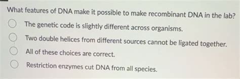 Solved: What features of DNA make it possible to make recombinant DNA ...