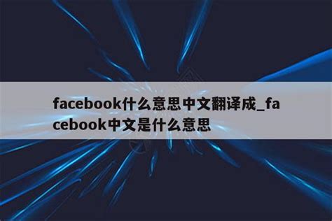 facebook什么意思中文翻译成_facebook中文是什么意思 - facebook相关 - APPid共享网