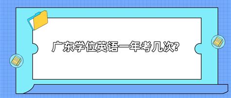 广东学位英语一年考几次?_常见问题-广东学位英语考试网