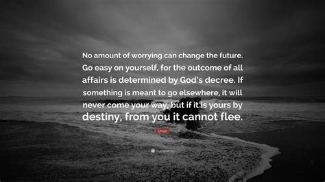 Umar Quote: “No amount of worrying can change the future. Go easy on yourself, for the outcome ...