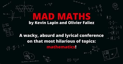 MAD MATHS A wacky, absurd and lyrical conference on mathematics