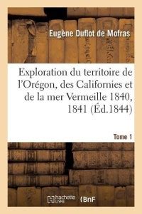Exploration Du Territoire de l'Or?gon, Des Californies Et de la Mer ...
